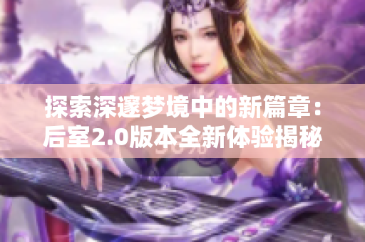 探索深邃梦境中的新篇章：后室2.0版本全新体验揭秘