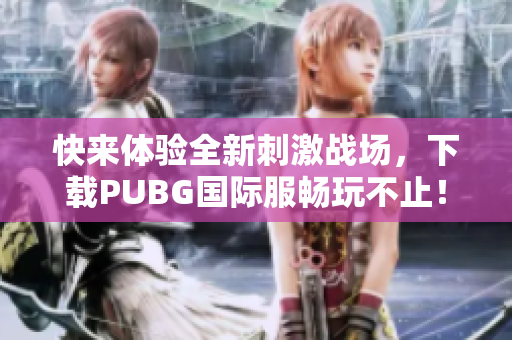 快来体验全新刺激战场，下载PUBG国际服畅玩不止！