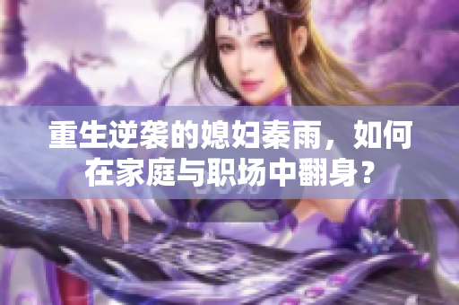 重生逆袭的媳妇秦雨，如何在家庭与职场中翻身？