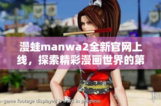 漫蛙manwa2全新官网上线，探索精彩漫画世界的第一步