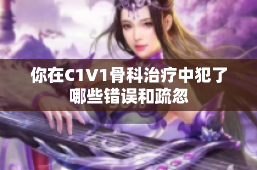 你在C1V1骨科治疗中犯了哪些错误和疏忽