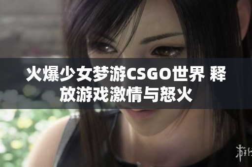 火爆少女梦游CSGO世界 释放游戏激情与怒火