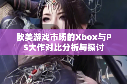 欧美游戏市场的Xbox与PS大作对比分析与探讨