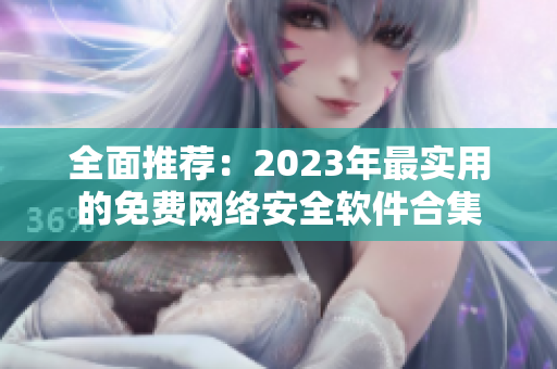 全面推荐：2023年最实用的免费网络安全软件合集