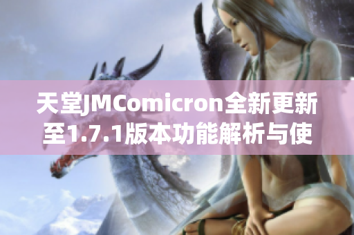 天堂JMComicron全新更新至1.7.1版本功能解析与使用指南