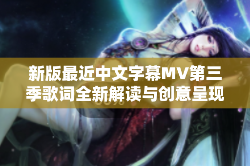 新版最近中文字幕MV第三季歌词全新解读与创意呈现