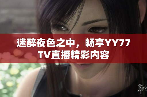 迷醉夜色之中，畅享YY77TV直播精彩内容