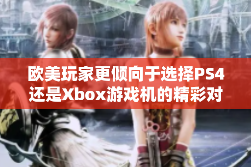 欧美玩家更倾向于选择PS4还是Xbox游戏机的精彩对比分析