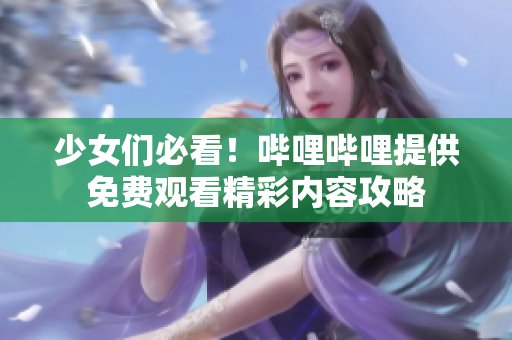 少女们必看！哔哩哔哩提供免费观看精彩内容攻略