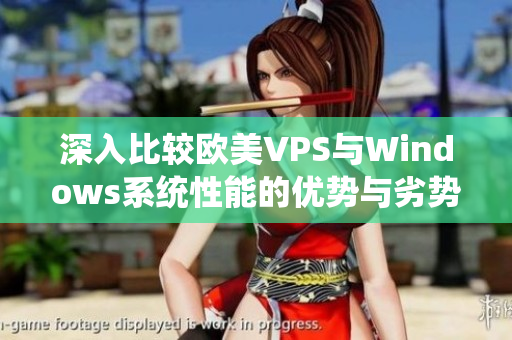 深入比较欧美VPS与Windows系统性能的优势与劣势