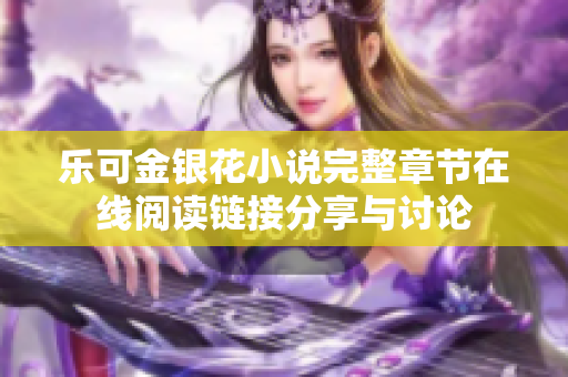 乐可金银花小说完整章节在线阅读链接分享与讨论