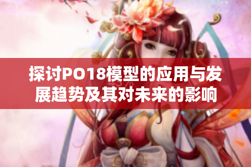 探讨PO18模型的应用与发展趋势及其对未来的影响