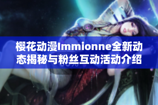 樱花动漫Immionne全新动态揭秘与粉丝互动活动介绍