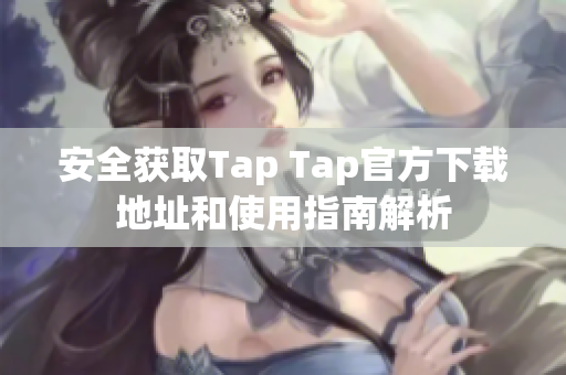 安全获取Tap Tap官方下载地址和使用指南解析