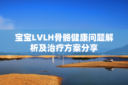 宝宝LVLH骨骼健康问题解析及治疗方案分享