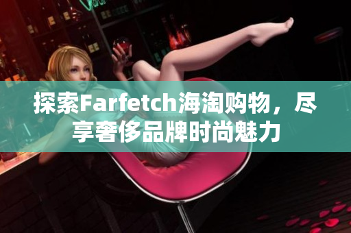 探索Farfetch海淘购物，尽享奢侈品牌时尚魅力