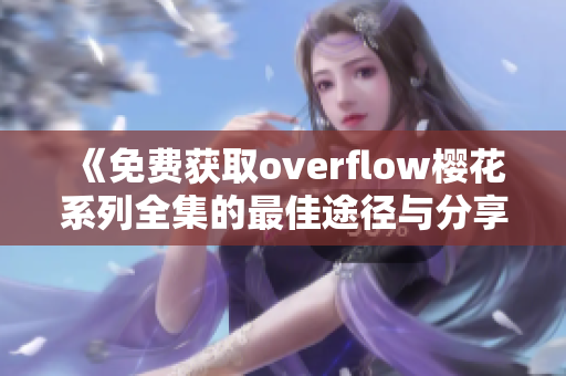 《免费获取overflow樱花系列全集的最佳途径与分享》