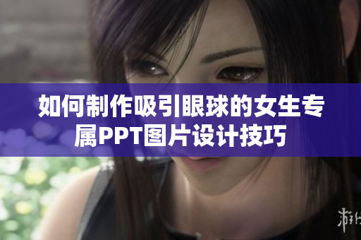 如何制作吸引眼球的女生专属PPT图片设计技巧