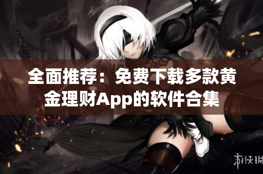 全面推荐：免费下载多款黄金理财App的软件合集