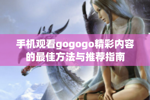 手机观看gogogo精彩内容的最佳方法与推荐指南