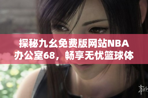 探秘九幺免费版网站NBA办公室68，畅享无忧篮球体验