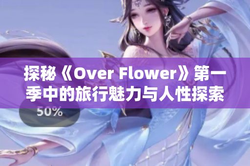 探秘《Over Flower》第一季中的旅行魅力与人性探索