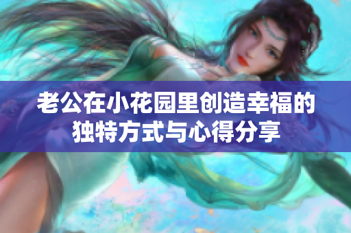 老公在小花园里创造幸福的独特方式与心得分享