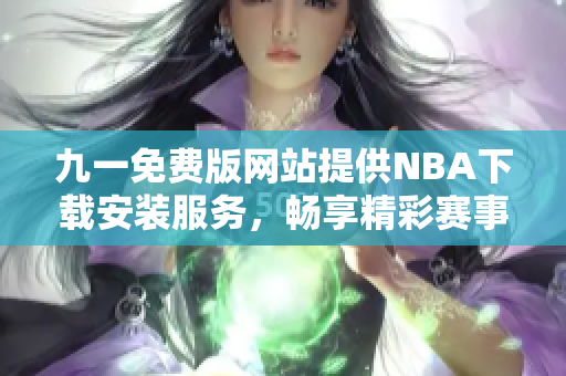 九一免费版网站提供NBA下载安装服务，畅享精彩赛事直播