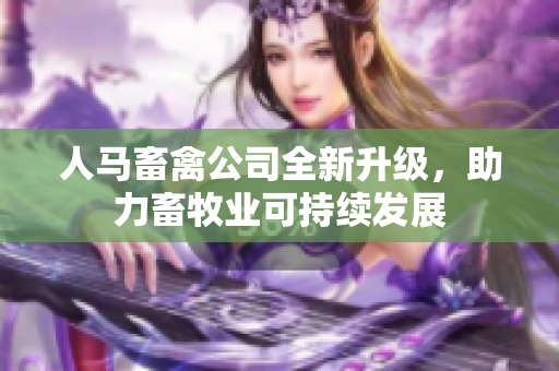 人马畜禽公司全新升级，助力畜牧业可持续发展