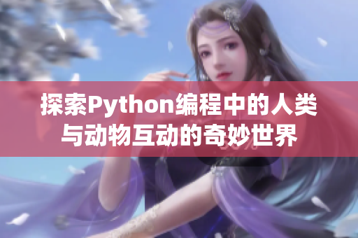 探索Python编程中的人类与动物互动的奇妙世界