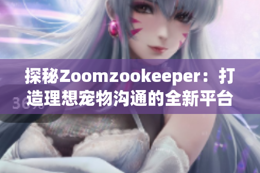 探秘Zoomzookeeper：打造理想宠物沟通的全新平台