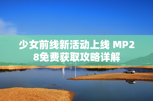 少女前线新活动上线 MP28免费获取攻略详解