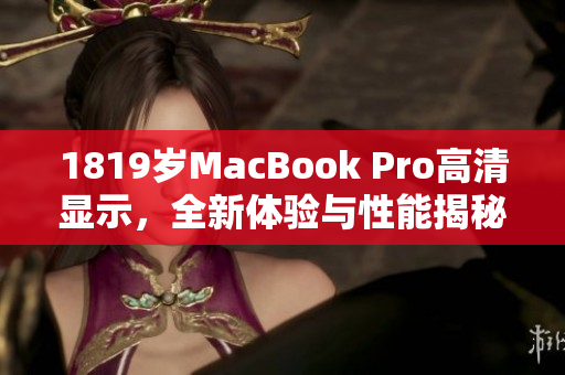 1819岁MacBook Pro高清显示，全新体验与性能揭秘