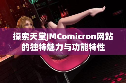 探索天堂JMComicron网站的独特魅力与功能特性