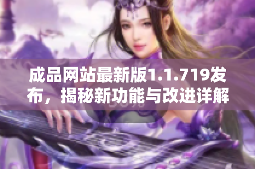 成品网站最新版1.1.719发布，揭秘新功能与改进详解