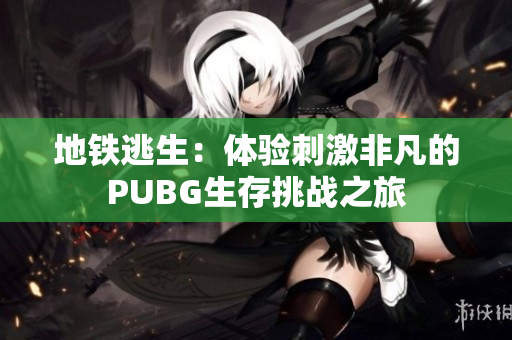 地铁逃生：体验刺激非凡的PUBG生存挑战之旅