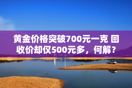 黄金价格突破700元一克 回收价却仅500元多，何解？