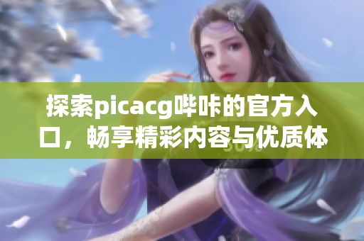 探索picacg哔咔的官方入口，畅享精彩内容与优质体验