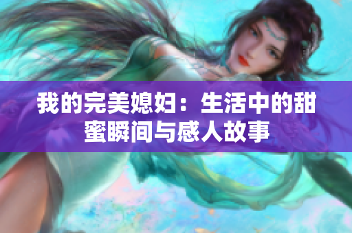 我的完美媳妇：生活中的甜蜜瞬间与感人故事