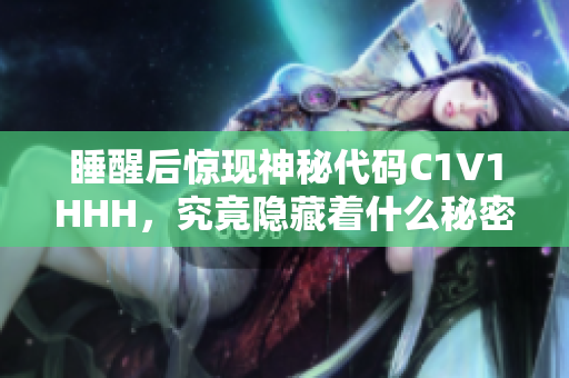 睡醒后惊现神秘代码C1V1HHH，究竟隐藏着什么秘密？