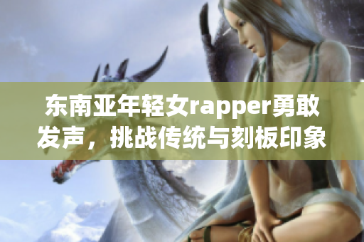 东南亚年轻女rapper勇敢发声，挑战传统与刻板印象