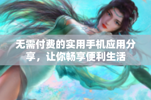 无需付费的实用手机应用分享，让你畅享便利生活