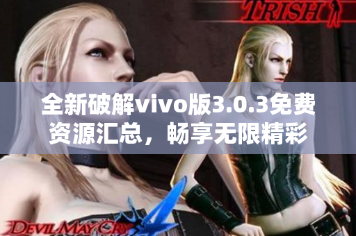 全新破解vivo版3.0.3免费资源汇总，畅享无限精彩