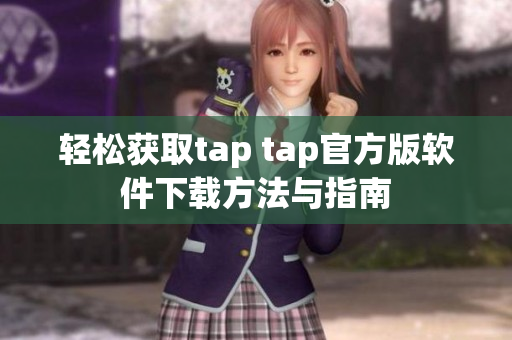 轻松获取tap tap官方版软件下载方法与指南