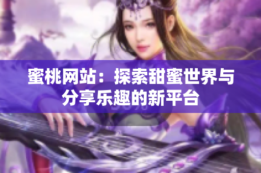 蜜桃网站：探索甜蜜世界与分享乐趣的新平台