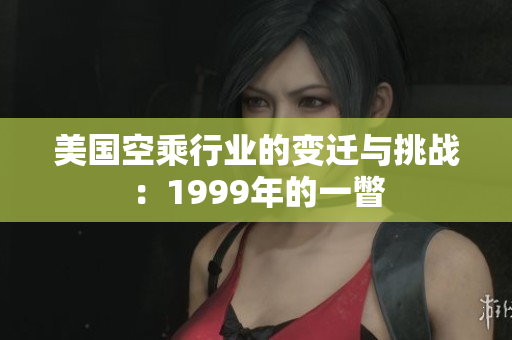 美国空乘行业的变迁与挑战：1999年的一瞥