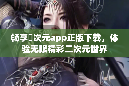 畅享囧次元app正版下载，体验无限精彩二次元世界