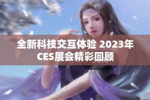 全新科技交互体验 2023年CES展会精彩回顾