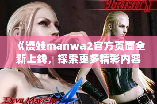 《漫蛙manwa2官方页面全新上线，探索更多精彩内容》