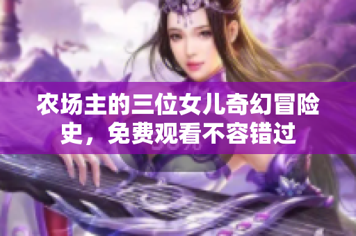 农场主的三位女儿奇幻冒险史，免费观看不容错过